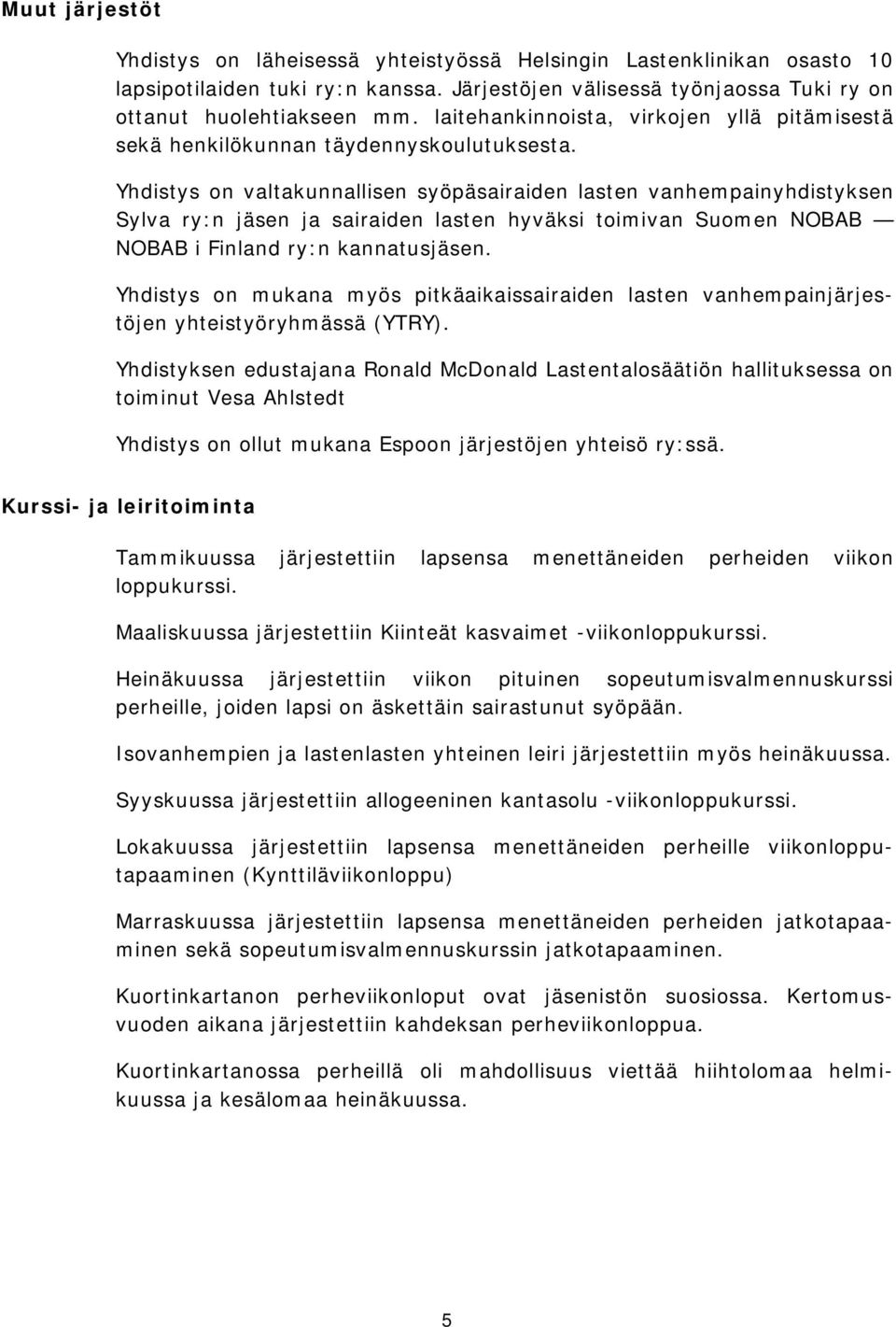 Yhdistys on valtakunnallisen syöpäsairaiden lasten vanhempainyhdistyksen Sylva ry:n jäsen ja sairaiden lasten hyväksi toimivan Suomen NOBAB NOBAB i Finland ry:n kannatusjäsen.