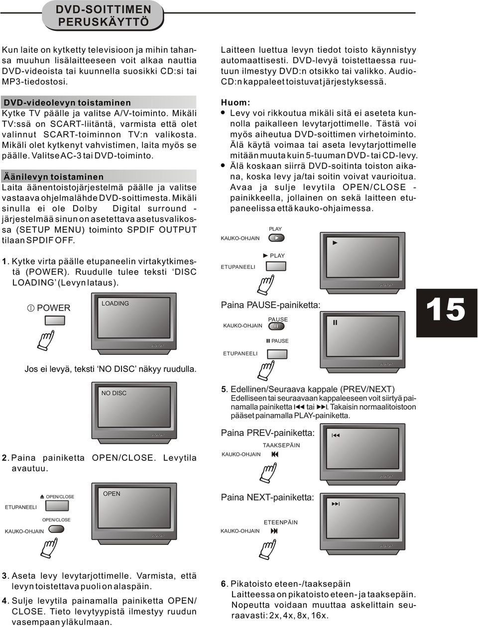 Mikäli olet kytkenyt vahvistimen, laita myös se päälle. Valitse AC-3 tai DVD-toiminto. Äänilevyn toistaminen Laita äänentoistojärjestelmä päälle ja valitse vastaava ohjelmalähde DVD-soittimesta.