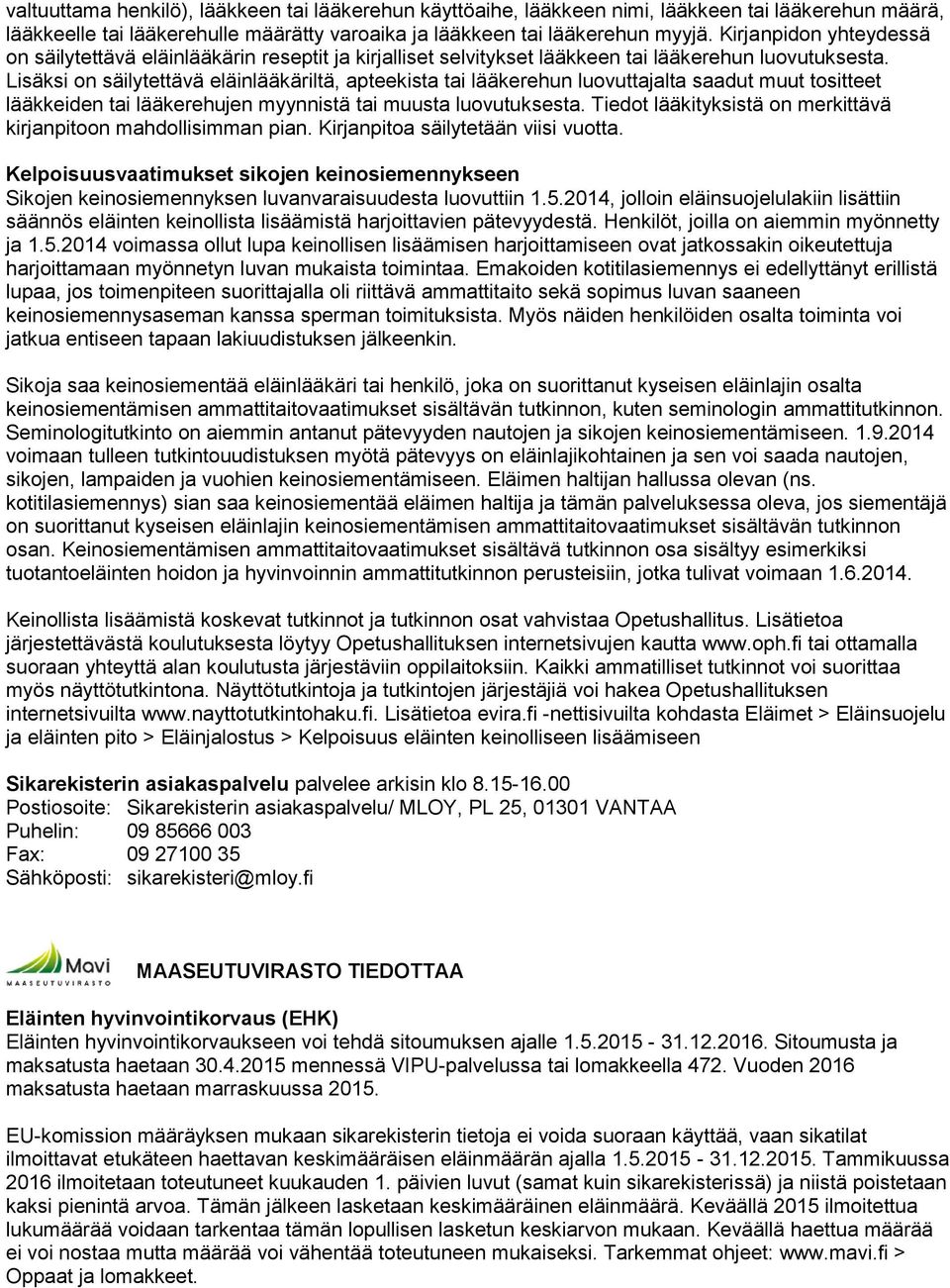 Lisäksi on säilytettävä eläinlääkäriltä, apteekista tai lääkerehun luovuttajalta saadut muut tositteet lääkkeiden tai lääkerehujen myynnistä tai muusta luovutuksesta.