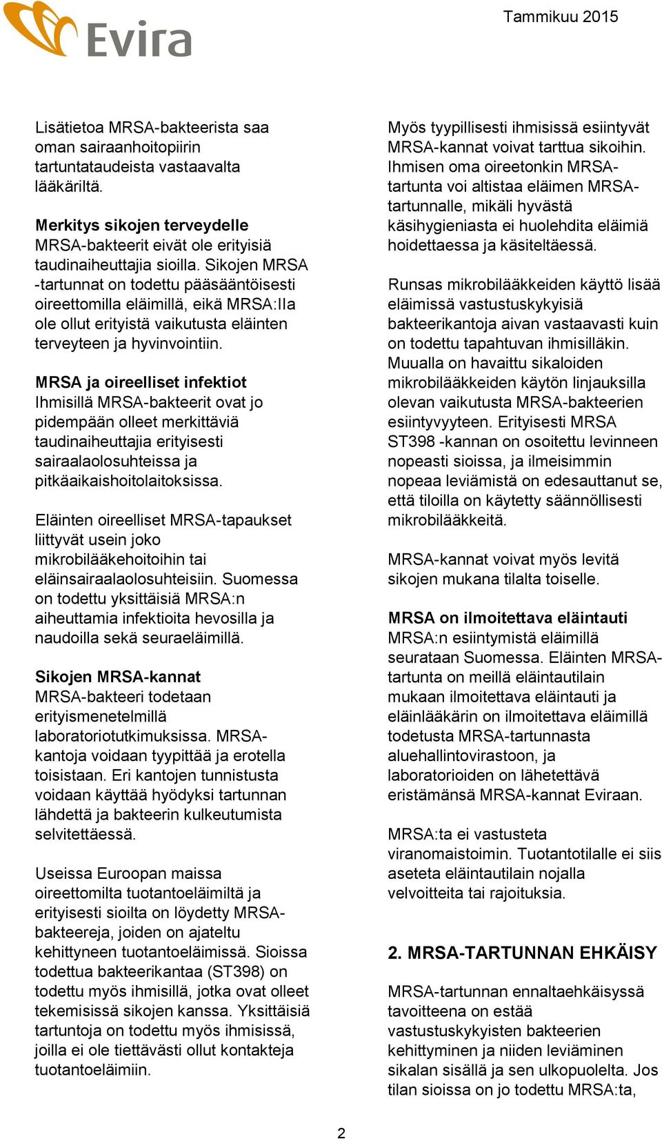 MRSA ja oireelliset infektiot Ihmisillä MRSA-bakteerit ovat jo pidempään olleet merkittäviä taudinaiheuttajia erityisesti sairaalaolosuhteissa ja pitkäaikaishoitolaitoksissa.