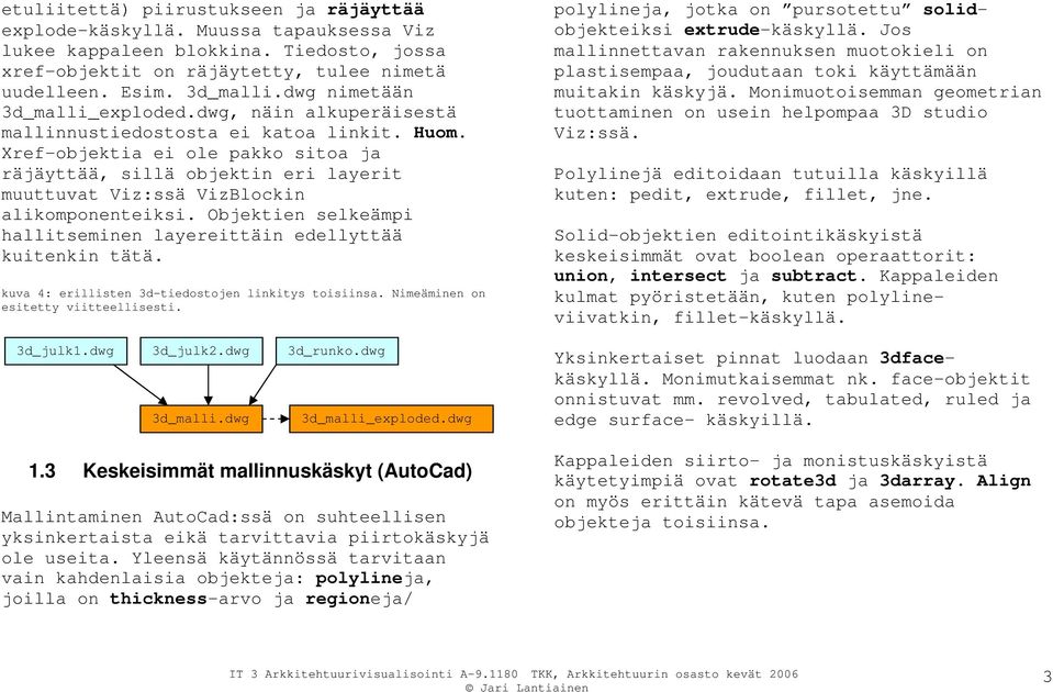 Xref-objektia ei ole pakko sitoa ja räjäyttää, sillä objektin eri layerit muuttuvat Viz:ssä VizBlockin alikomponenteiksi. Objektien selkeämpi hallitseminen layereittäin edellyttää kuitenkin tätä.