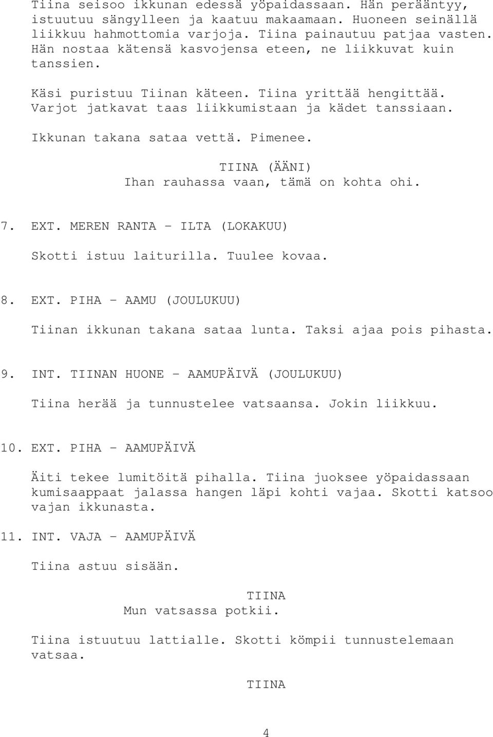 Ikkunan takana sataa vettä. Pimenee. (ÄÄNI) Ihan rauhassa vaan, tämä on kohta ohi. 7. EXT. MEREN RANTA - ILTA (LOKAKUU) Skotti istuu laiturilla. Tuulee kovaa. 8. EXT. PIHA - AAMU (JOULUKUU) Tiinan ikkunan takana sataa lunta.