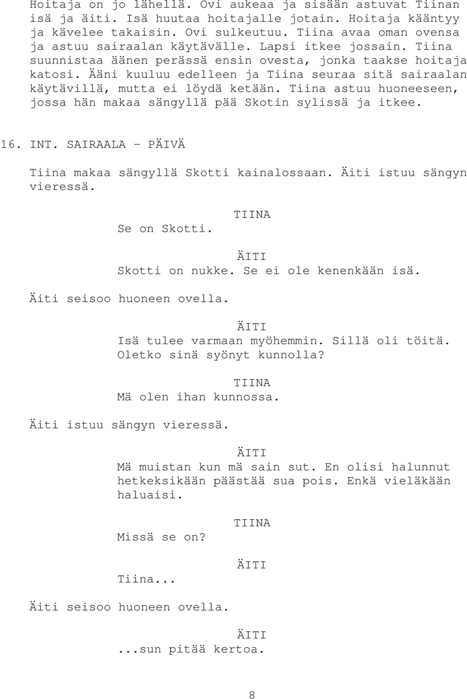 Ääni kuuluu edelleen ja Tiina seuraa sitä sairaalan käytävillä, mutta ei löydä ketään. Tiina astuu huoneeseen, jossa hän makaa sängyllä pää Skotin sylissä ja itkee. 16. INT.