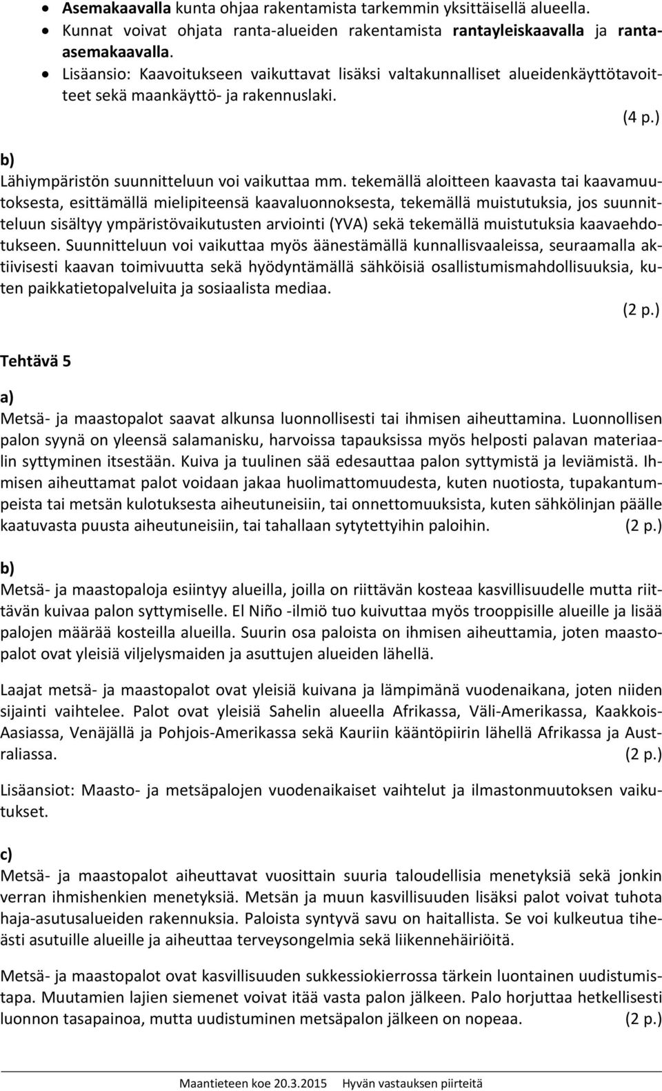 tekemällä aloitteen kaavasta tai kaavamuutoksesta, esittämällä mielipiteensä kaavaluonnoksesta, tekemällä muistutuksia, jos suunnitteluun sisältyy ympäristövaikutusten arviointi (YVA) sekä tekemällä