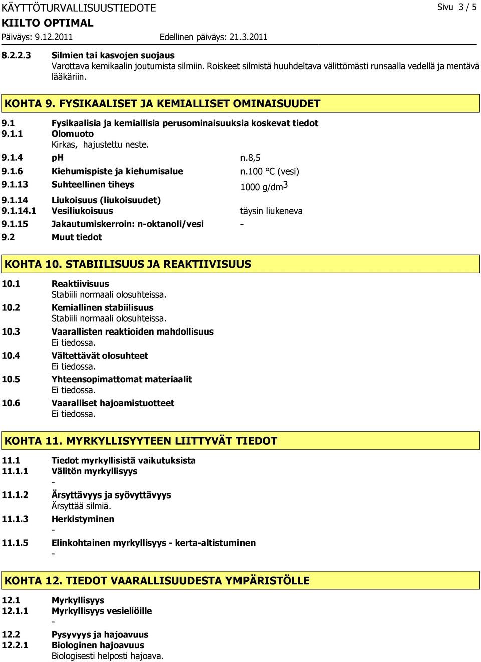 100 C (vesi) 9.1.13 Suhteellinen tiheys 1000 g/dm 3 9.1.14 Liukoisuus (liukoisuudet) 9.1.14.1 Vesiliukoisuus täysin liukeneva 9.1.15 Jakautumiskerroin: noktanoli/vesi 9.2 Muut tiedot KOHTA 10.