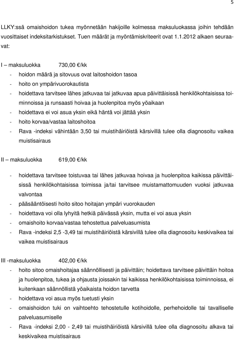 päivittäisissä henkilökohtaisissa toiminnoissa ja runsaasti hoivaa ja huolenpitoa myös yöaikaan - hoidettava ei voi asua yksin eikä häntä voi jättää yksin - hoito korvaa/vastaa laitoshoitoa - Rava