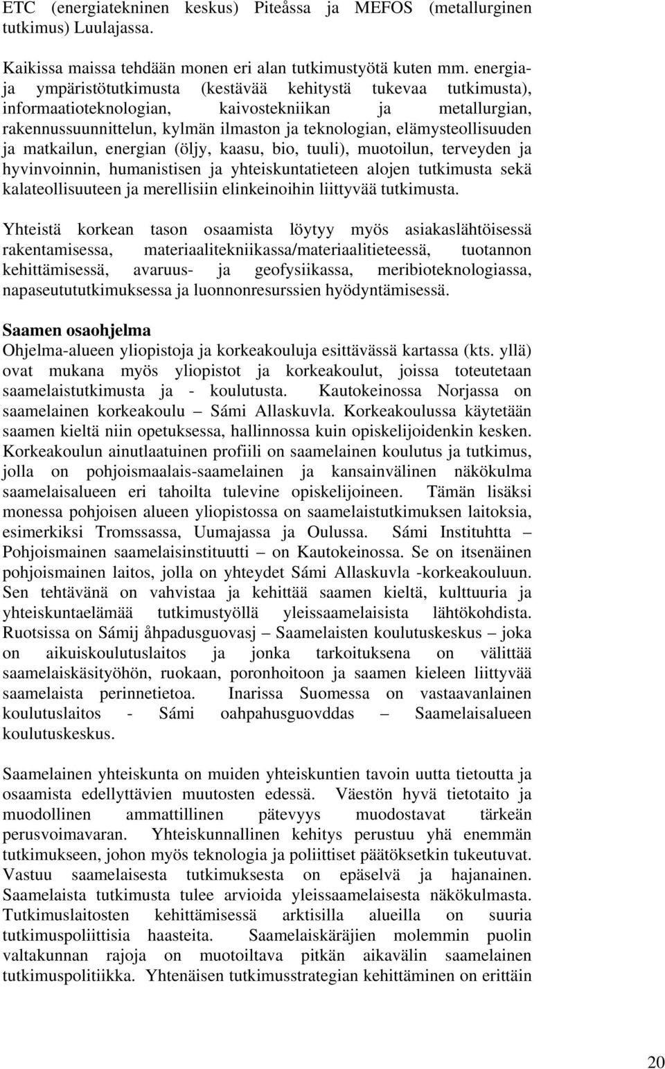 elämysteollisuuden ja matkailun, energian (öljy, kaasu, bio, tuuli), muotoilun, terveyden ja hyvinvoinnin, humanistisen ja yhteiskuntatieteen alojen tutkimusta sekä kalateollisuuteen ja merellisiin