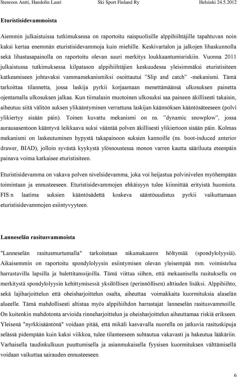 Vuonna 2011 julkaistussa tutkimuksessa kilpatason alppihiihtäjien keskuudessa yleisimmäksi eturistisiteen katkeamiseen johtavaksi vammamekanismiksi osoittautui Slip and catch -mekanismi.