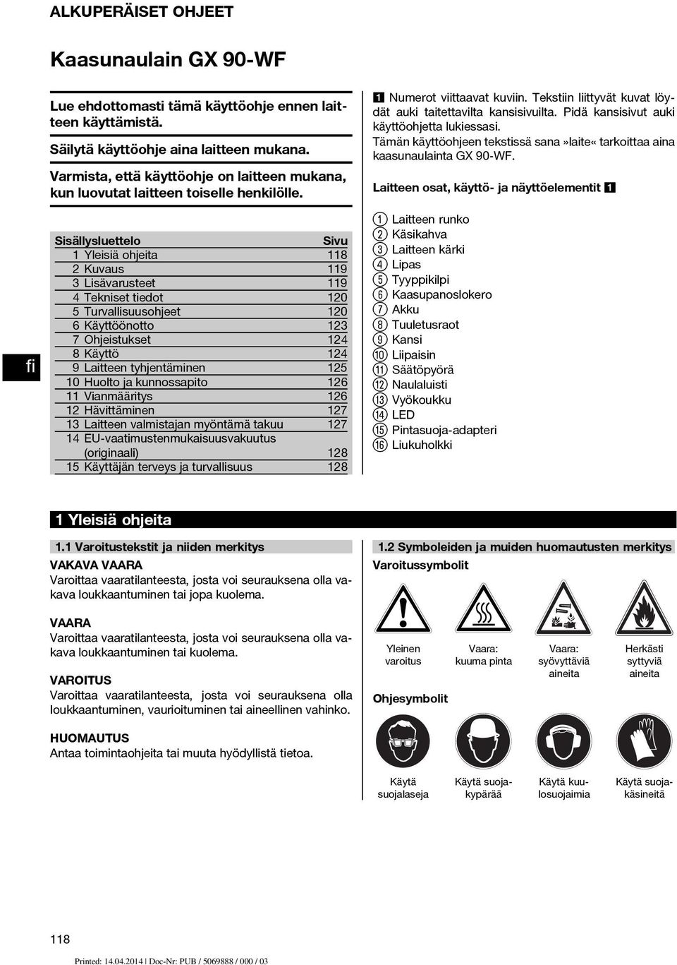 Sisällysluettelo Sivu Yleisiä ohjeita 8 Kuvaus 9 3 Lisävarusteet 9 4Teknisettiedot 0 5 Turvallisuusohjeet 0 6 Käyttöönotto 3 7 Ohjeistukset 4 8Käyttö 4 9 Laitteen tyhjentäminen 5 0 Huolto ja