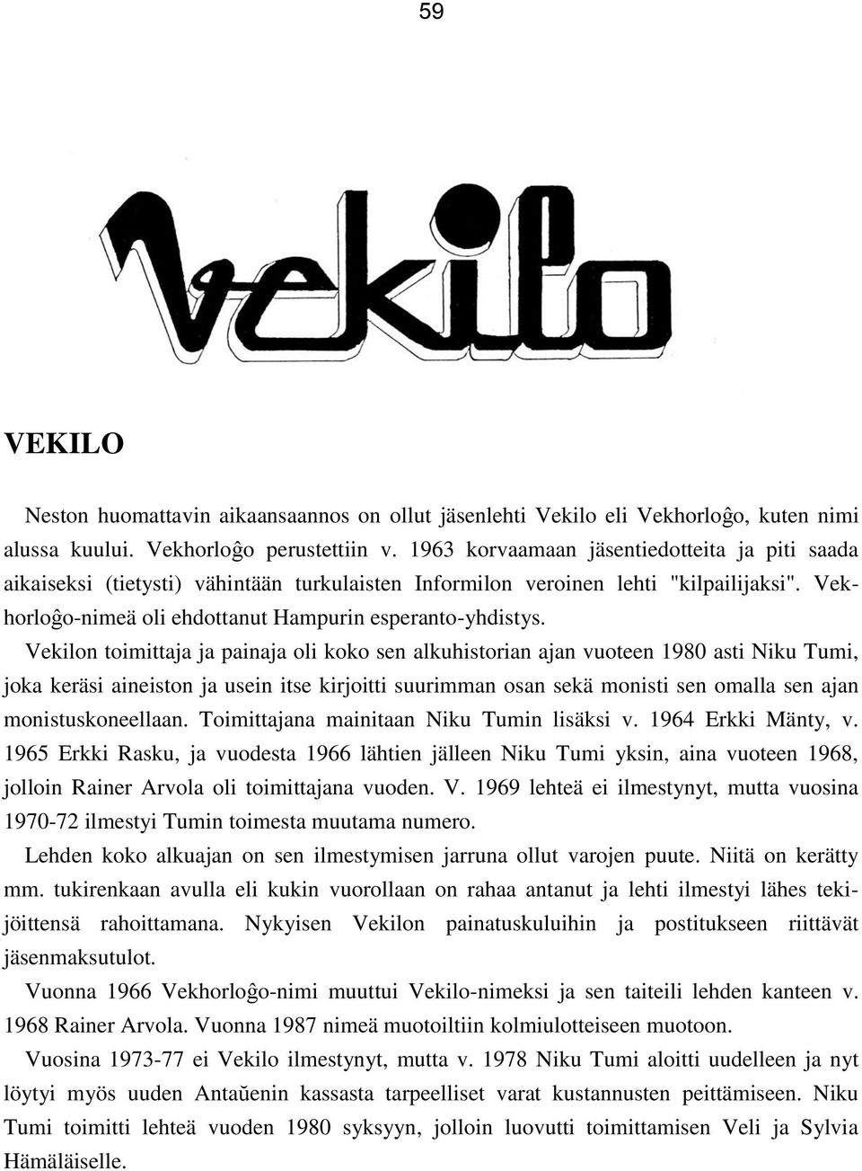 Vekilon toimittaja ja painaja oli koko sen alkuhistorian ajan vuoteen 1980 asti Niku Tumi, joka keräsi aineiston ja usein itse kirjoitti suurimman osan sekä monisti sen omalla sen ajan