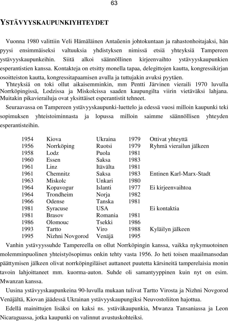 Kontakteja on etsitty monella tapaa, delegittojen kautta, kongressikirjan osoitteiston kautta, kongressitapaamisen avulla ja tuttujakin avuksi pyytäen.