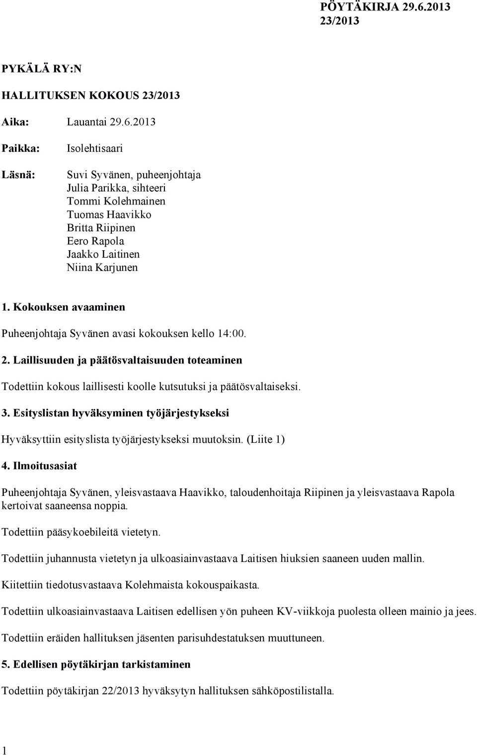 Kokouksen avaaminen Puheenjohtaja Syvänen avasi kokouksen kello 14:00. 2. Laillisuuden ja päätösvaltaisuuden toteaminen Todettiin kokous laillisesti koolle kutsutuksi ja päätösvaltaiseksi. 3.