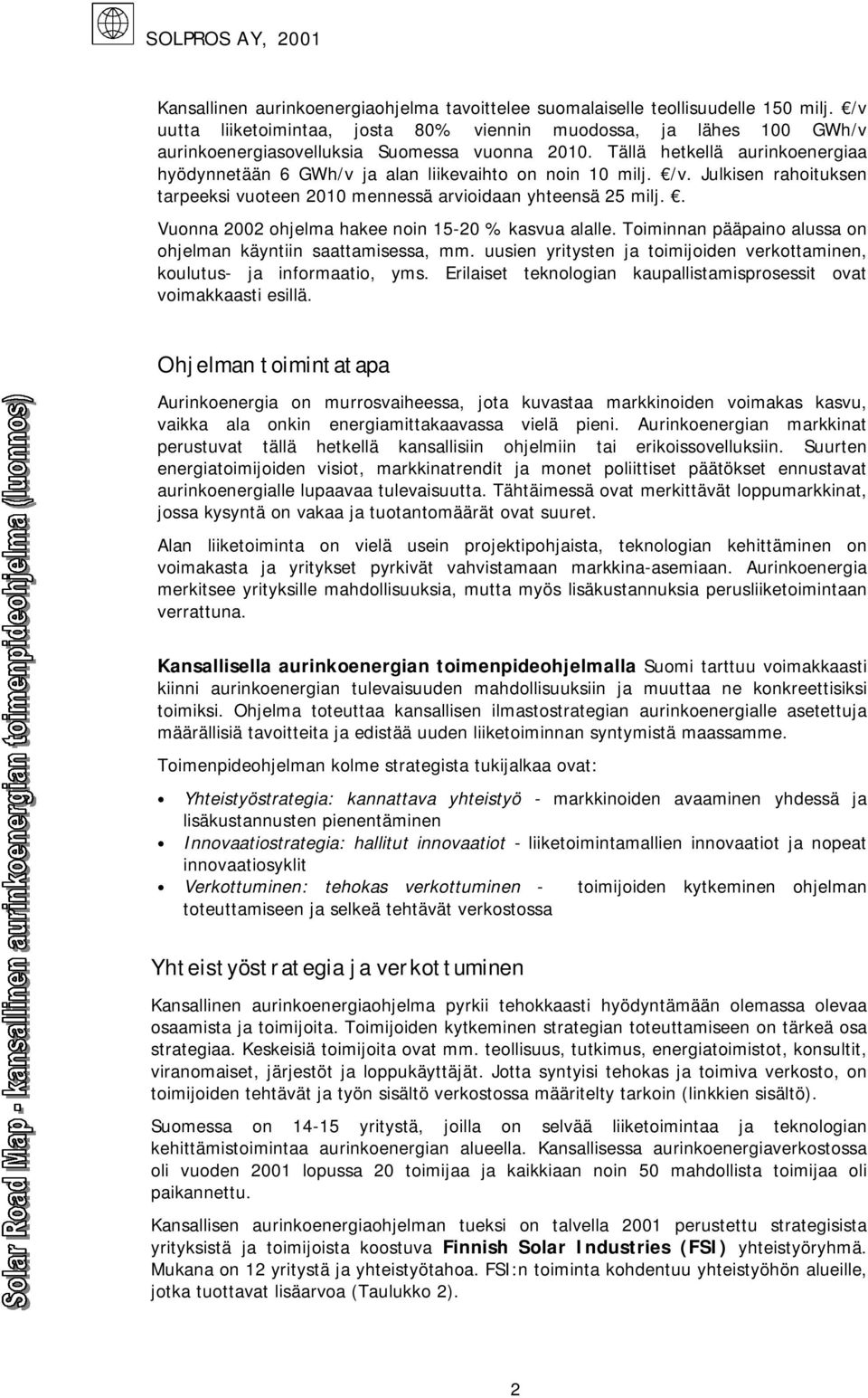 Tällä hetkellä aurinkoenergiaa hyödynnetään 6 GWh/v ja alan liikevaihto on noin 10 milj. /v. Julkisen rahoituksen tarpeeksi vuoteen 2010 mennessä arvioidaan yhteensä 25 milj.