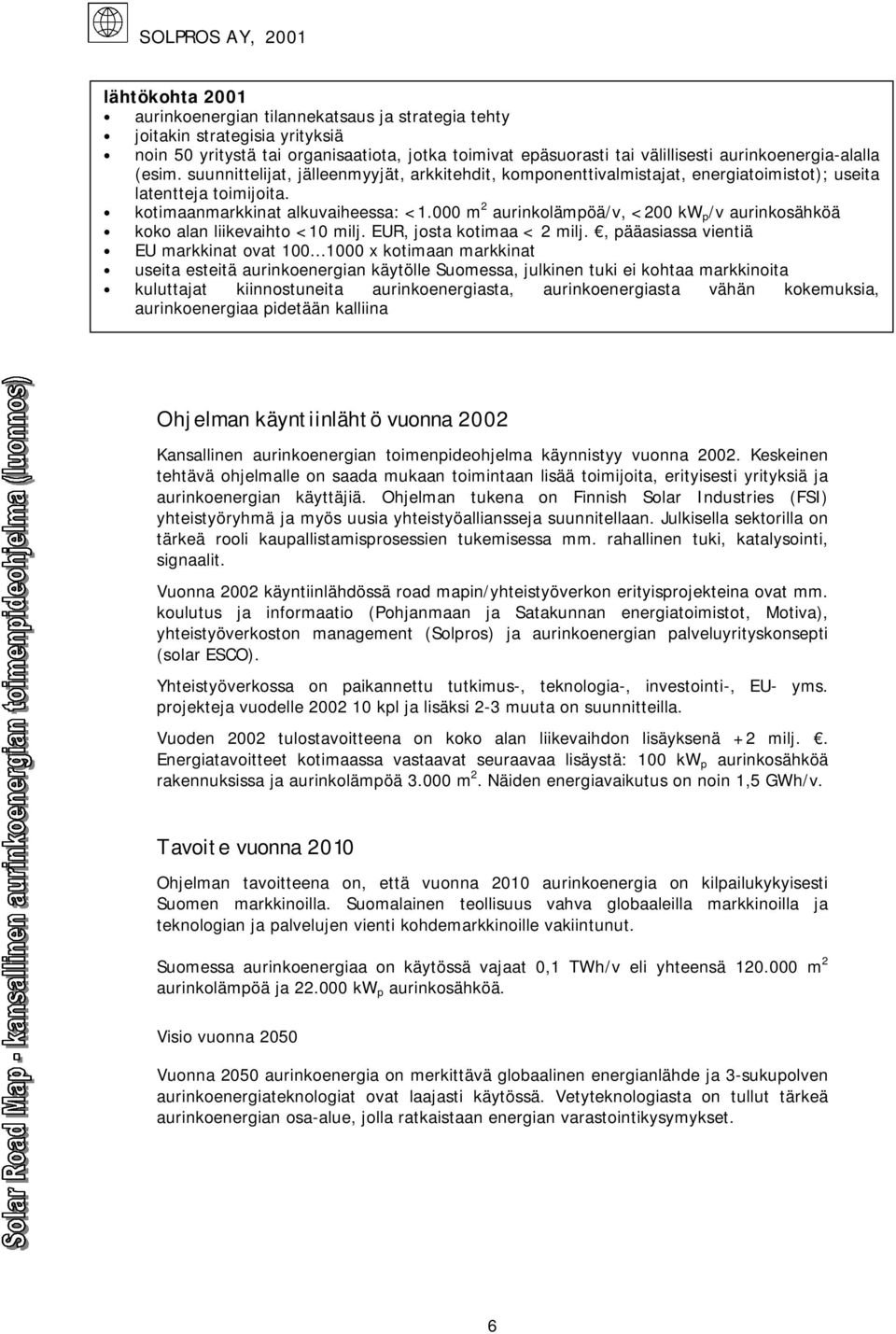 000 m 2 aurinkolämpöä/v, <200 kw p /v aurinkosähköä koko alan liikevaihto <10 milj. EUR, josta kotimaa < 2 milj., pääasiassa vientiä EU markkinat ovat 100.