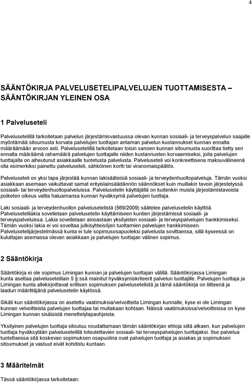Palvelusetelillä tarkoitetaan toisin sanoen kunnan sitoumusta suorittaa tietty sen ennalta määräämä rahamäärä palvelujen tuottajalle niiden kustannusten korvaamiseksi, joita palvelujen tuottajalla on