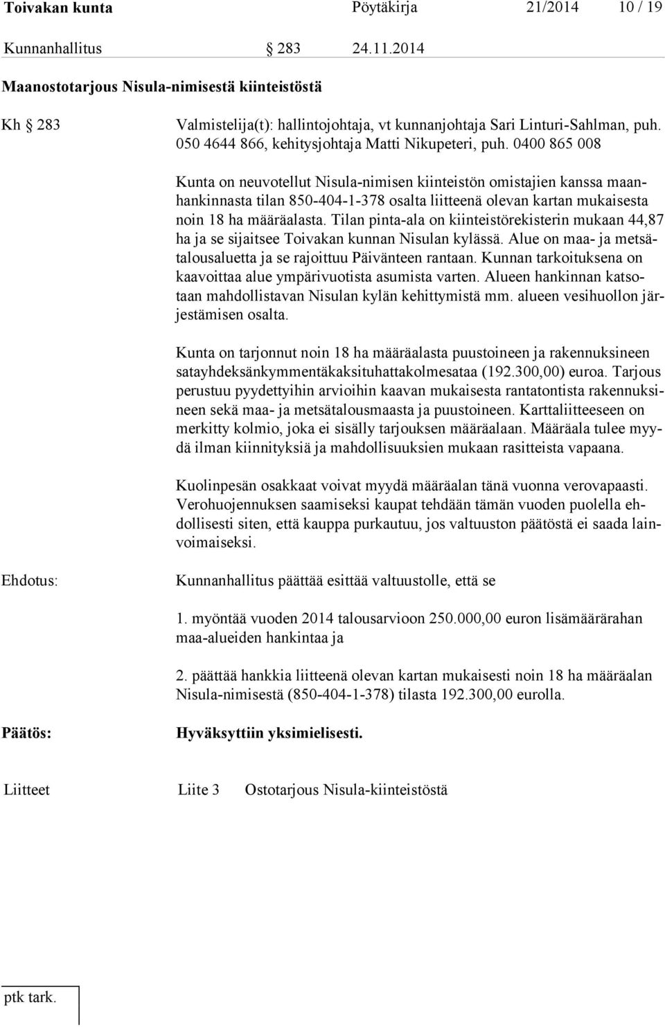 0400 865 008 Kunta on neuvotellut Nisula-nimisen kiinteistön omistajien kanssa maanhan kin nas ta tilan 850-404-1-378 osalta liitteenä olevan kartan mukaisesta noin 18 ha määräalasta.