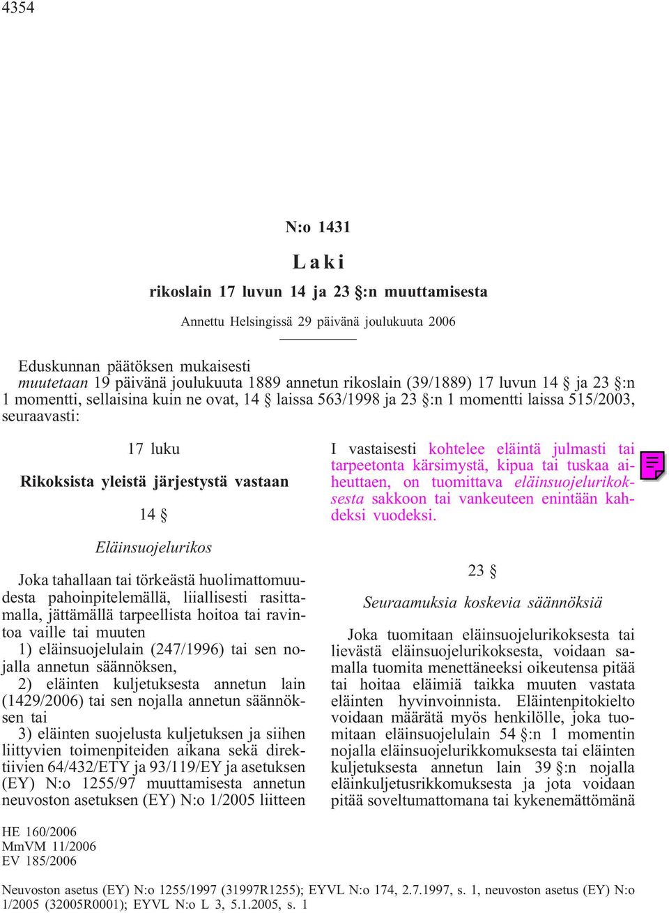 Eläinsuojelurikos Joka tahallaan tai törkeästä huolimattomuudesta pahoinpitelemällä, liiallisesti rasittamalla, jättämällä tarpeellista hoitoa tai ravintoa vaille tai muuten 1) eläinsuojelulain