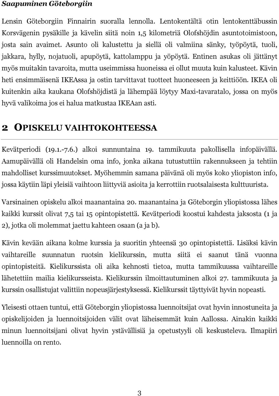 Asunto oli kalustettu ja siellä oli valmiina sänky, työpöytä, tuoli, jakkara, hylly, nojatuoli, apupöytä, kattolamppu ja yöpöytä.