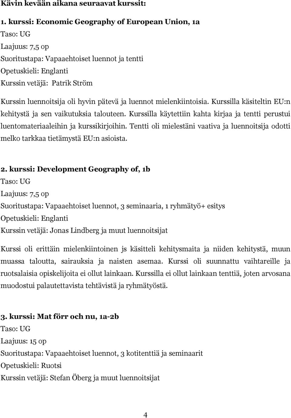 hyvin pätevä ja luennot mielenkiintoisia. Kurssilla käsiteltin EU:n kehitystä ja sen vaikutuksia talouteen.