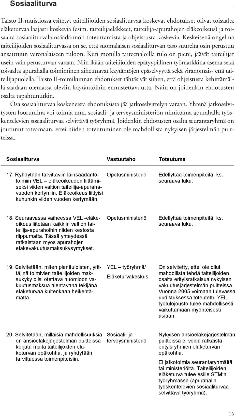 Keskeisenä ongelma taiteilijoiden sosiaaliturvassa on se, että suomalaisen sosiaaliturvan taso suurelta osin perustuu ansaittuun veronalaiseen tuloon.