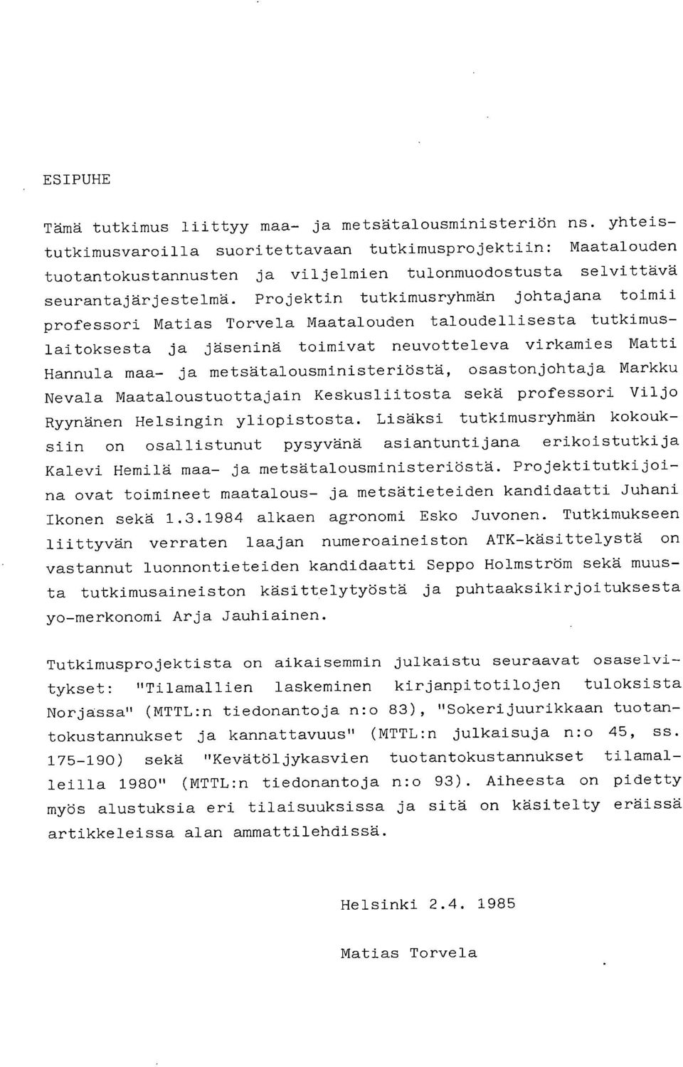 Projektin tutkimusryhmän johtajana toimii professori Matias Torvela Maatalouden taloudellisesta tutkimuslaitoksesta ja jäseninä toimivat neuvotteleva virkamies Matti Hannula maa- ja