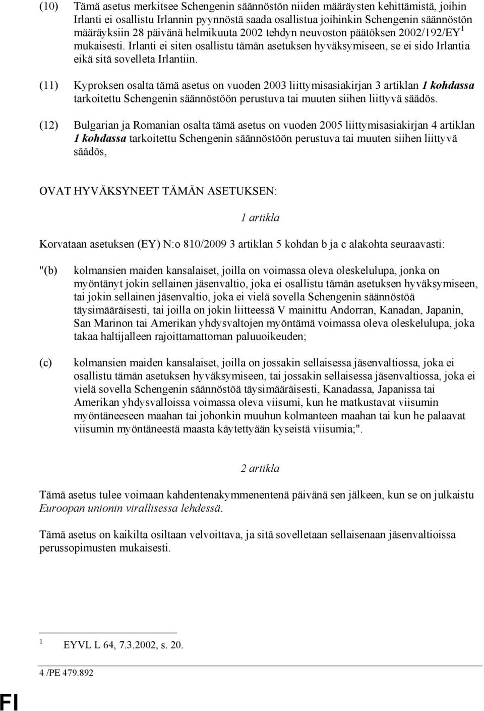 (11) Kyproksen osalta tämä asetus on vuoden 2003 liittymisasiakirjan 3 artiklan 1 kohdassa tarkoitettu Schengenin säännöstöön perustuva tai muuten siihen liittyvä säädös.