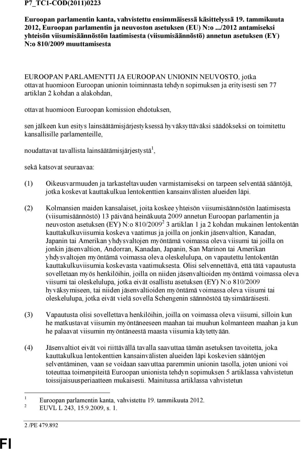 huomioon Euroopan unionin toiminnasta tehdyn sopimuksen ja erityisesti sen 77 artiklan 2 kohdan a alakohdan, ottavat huomioon Euroopan komission ehdotuksen, sen jälkeen kun esitys