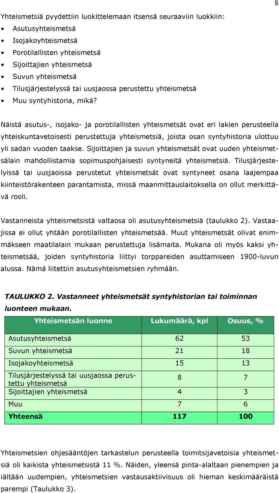 Näistä asutus-, isojako- ja porotilallisten yhteismetsät ovat eri lakien perusteella yhteiskuntavetoisesti perustettuja yhteismetsiä, joista osan syntyhistoria ulottuu yli sadan vuoden taakse.