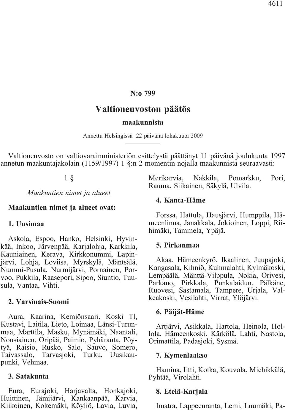 Uusimaa Askola, Espoo, Hanko, Helsinki, Hyvinkää, Inkoo, Järvenpää, Karjalohja, Karkkila, Kauniainen, Kerava, Kirkkonummi, Lapinjärvi, Lohja, Loviisa, Myrskylä, Mäntsälä, Nummi-Pusula, Nurmijärvi,