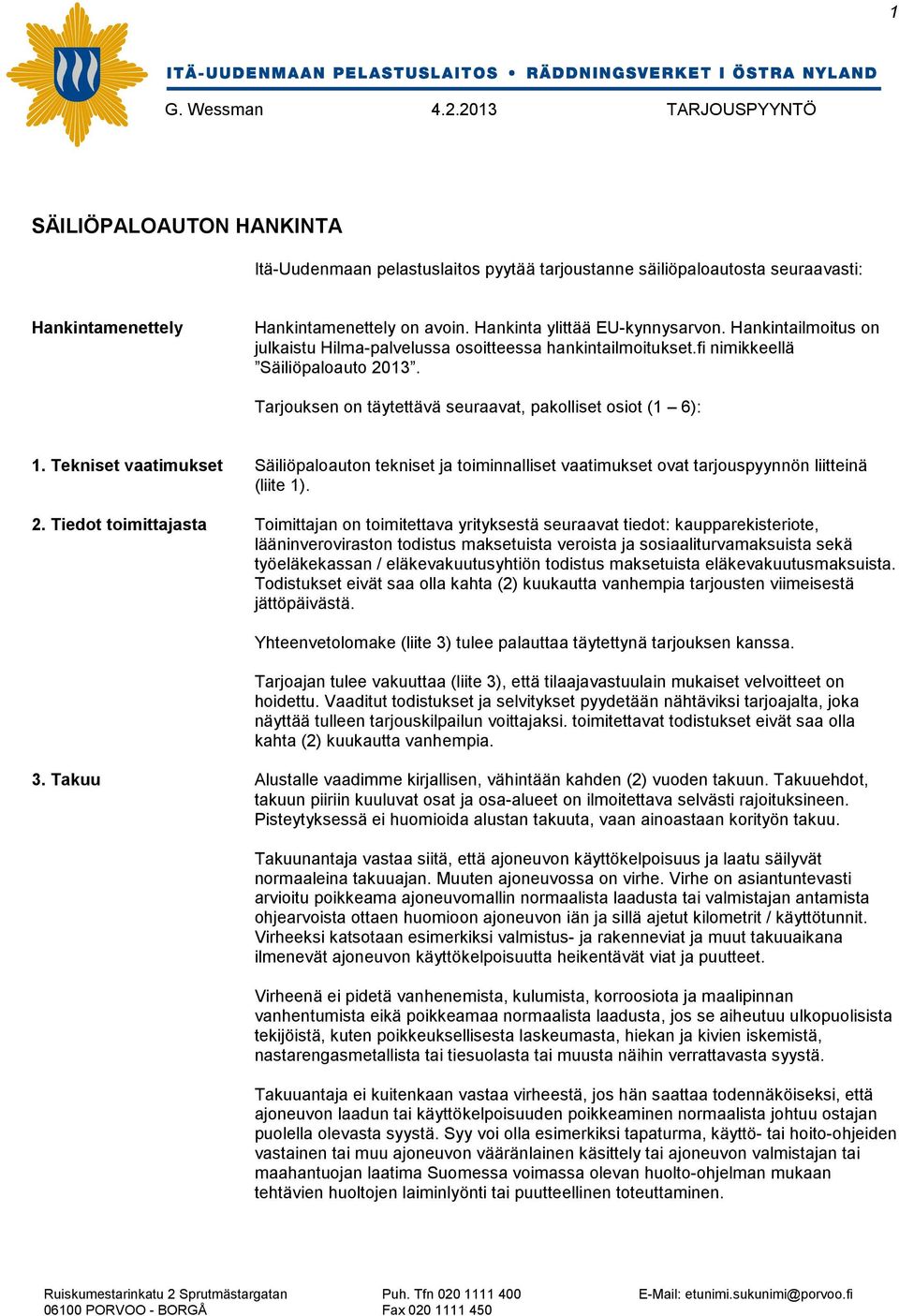 Tekniset vaatimukset Säiliöpaloauton tekniset ja toiminnalliset vaatimukset ovat tarjouspyynnön liitteinä (liite 1). 2.