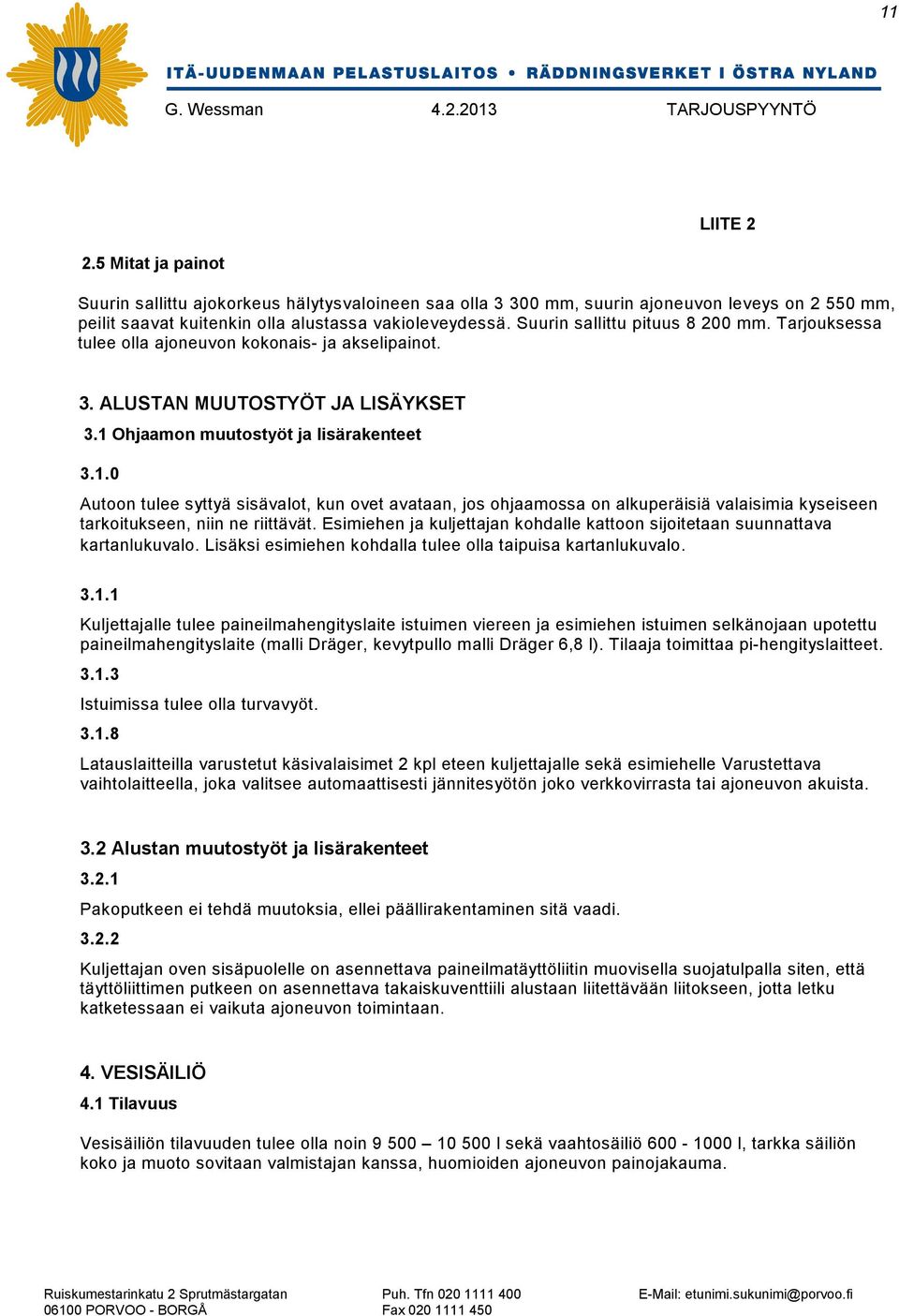 Ohjaamon muutostyöt ja lisärakenteet 3.1.0 Autoon tulee syttyä sisävalot, kun ovet avataan, jos ohjaamossa on alkuperäisiä valaisimia kyseiseen tarkoitukseen, niin ne riittävät.