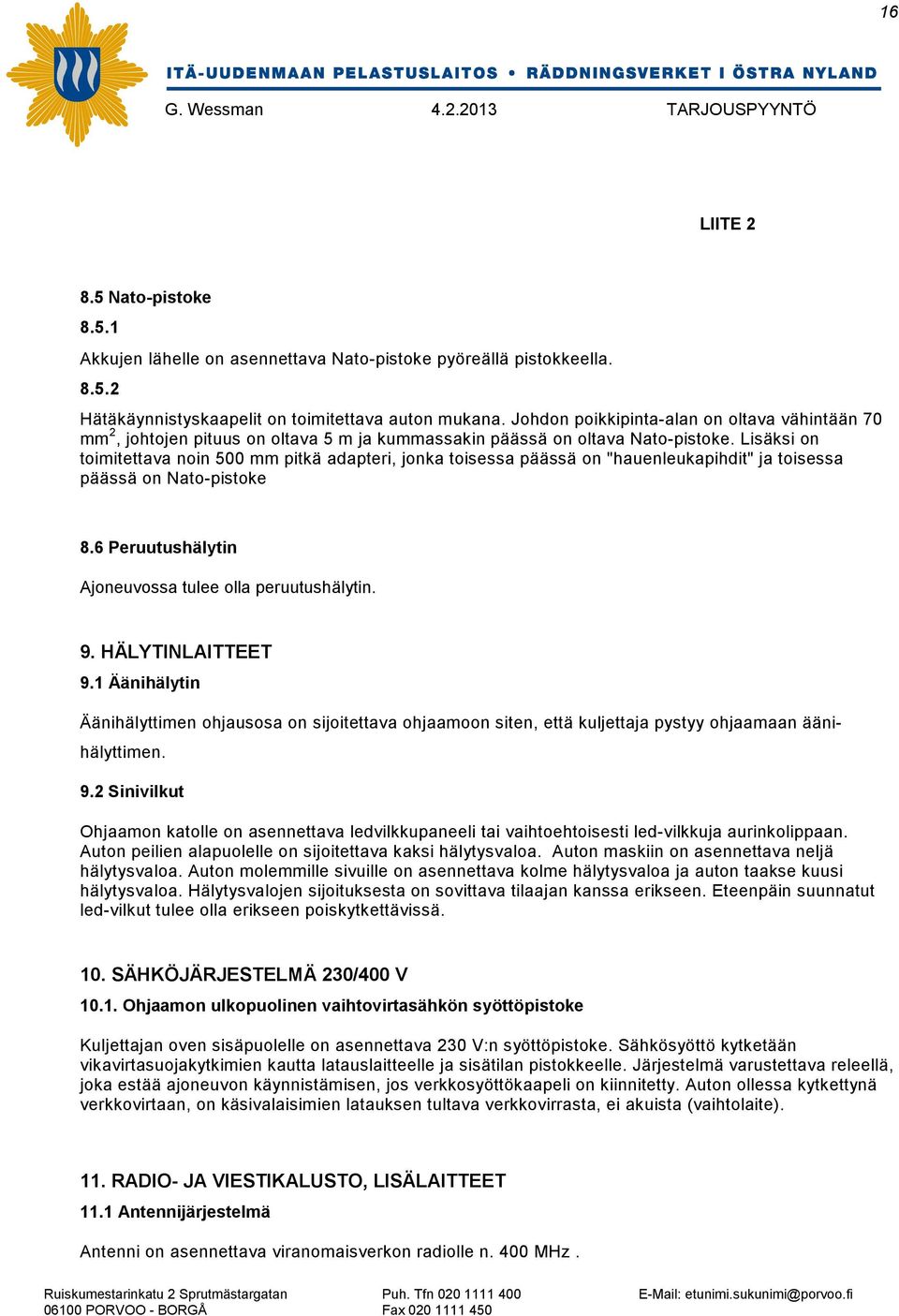 Lisäksi on toimitettava noin 500 mm pitkä adapteri, jonka toisessa päässä on "hauenleukapihdit" ja toisessa päässä on Nato-pistoke 8.6 Peruutushälytin Ajoneuvossa tulee olla peruutushälytin. 9.