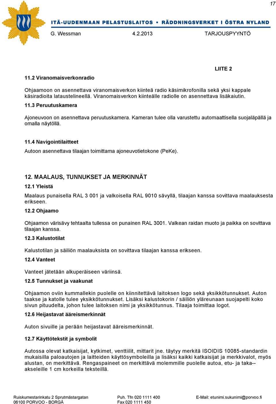 Kameran tulee olla varustettu automaattisella suojaläpällä ja omalla näytöllä. 11.4 Navigointilaitteet Autoon asennettava tilaajan toimittama ajoneuvotietokone (PeKe). 12.