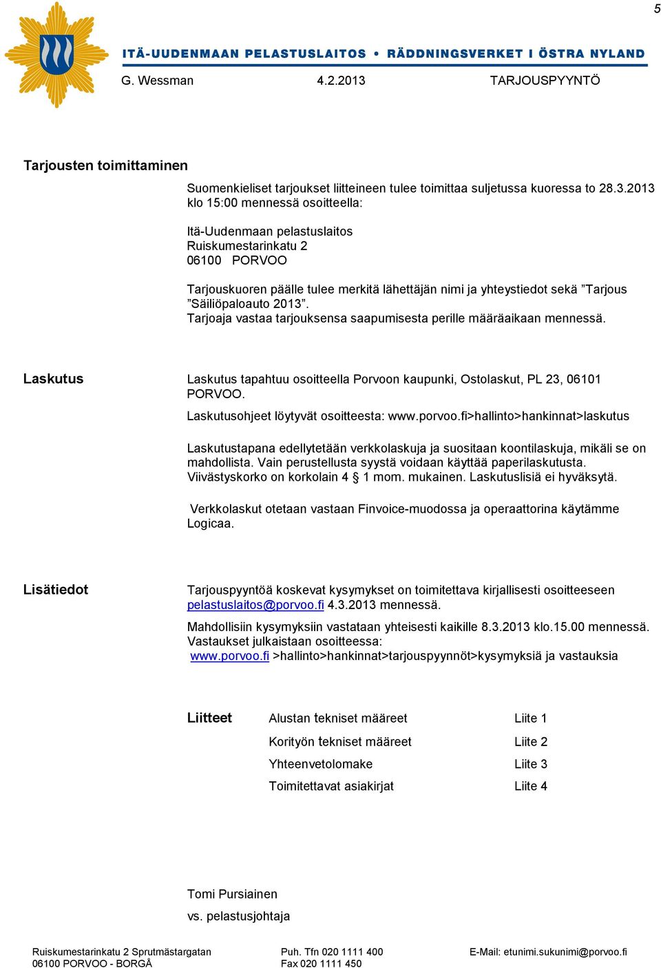 Tarjoaja vastaa tarjouksensa saapumisesta perille määräaikaan mennessä. Laskutus Laskutus tapahtuu osoitteella Porvoon kaupunki, Ostolaskut, PL 23, 06101 PORVOO.