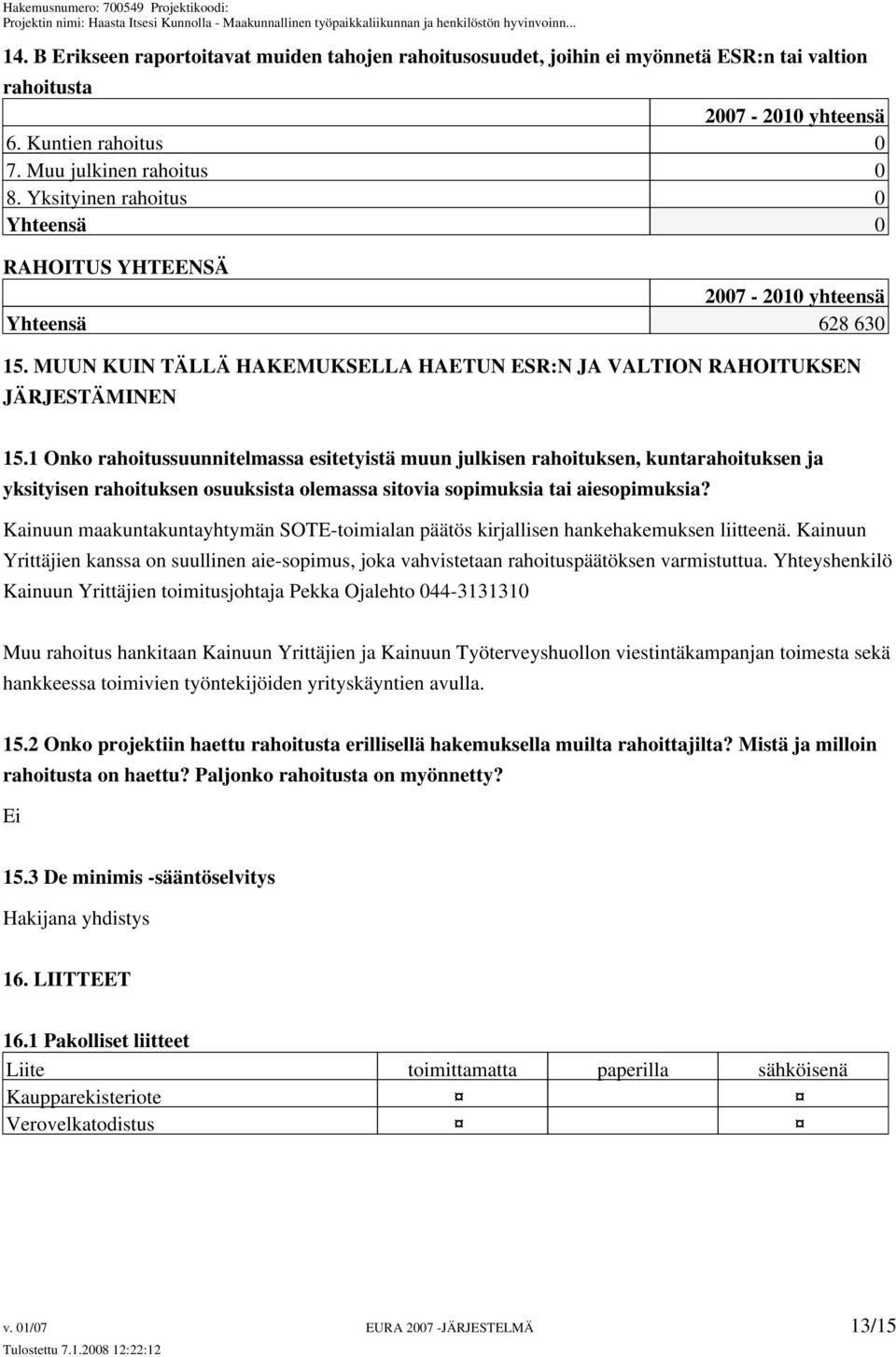 1 Onko rahoitussuunnitelmassa esitetyistä muun julkisen rahoituksen, kuntarahoituksen ja yksityisen rahoituksen osuuksista olemassa sitovia sopimuksia tai aiesopimuksia?