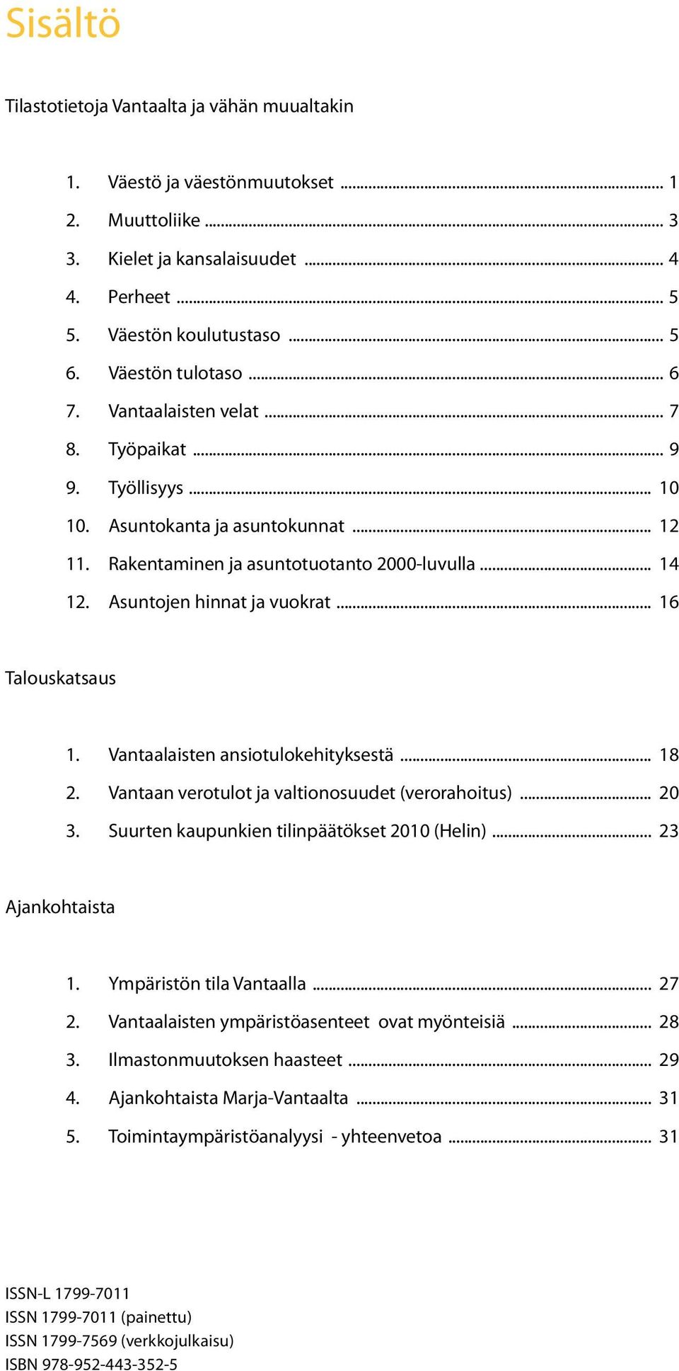 Asuntojen hinnat ja vuokrat... 16 Talouskatsaus 1. Vantaalaisten ansiotulokehityksestä... 18 2. Vantaan verotulot ja valtionosuudet (verorahoitus)... 20 3.