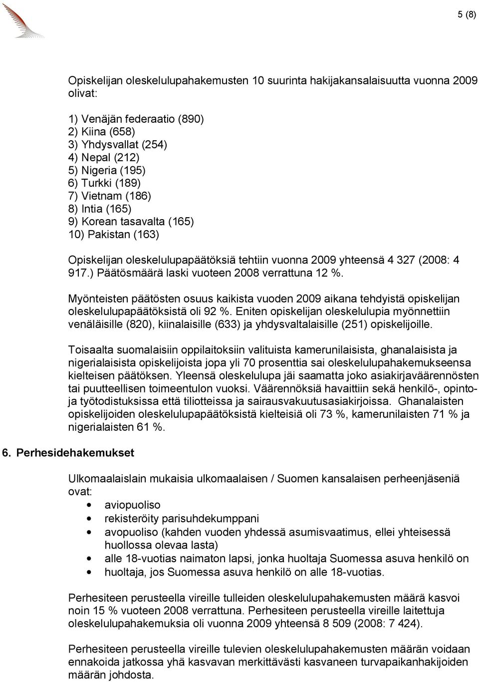 ) Päätösmäärä laski vuoteen 2008 verrattuna 12 %. Myönteisten päätösten osuus kaikista vuoden 2009 aikana tehdyistä opiskelijan oleskelulupapäätöksistä oli 92 %.