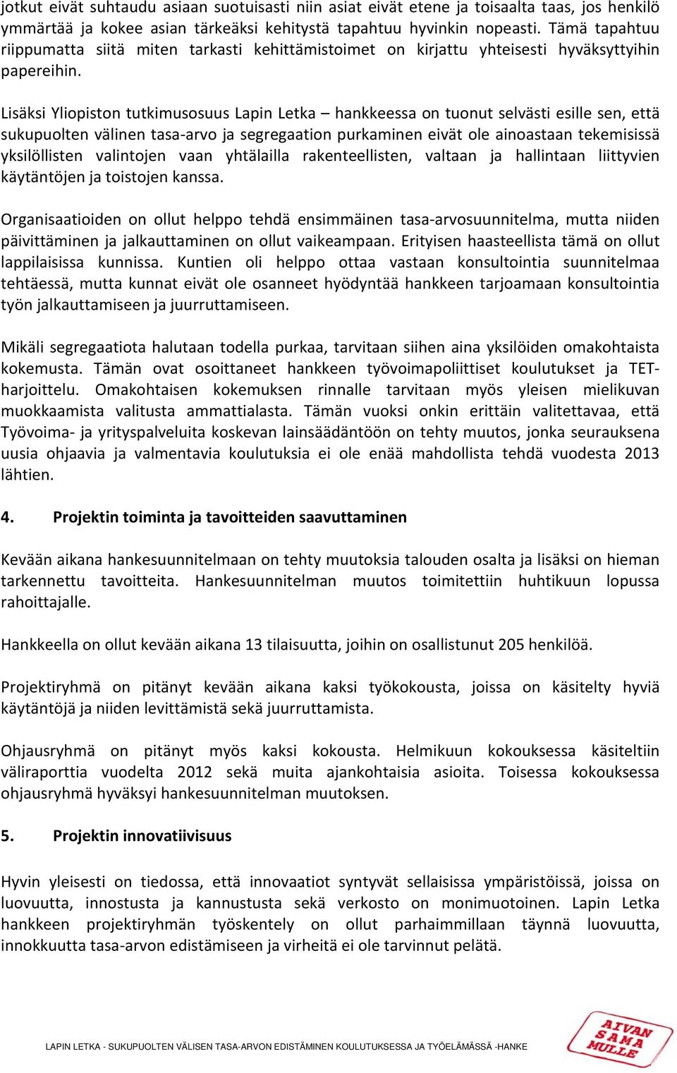 Lisäksi Yliopiston tutkimusosuus Lapin Letka hankkeessa on tuonut selvästi esille sen, että sukupuolten välinen tasa arvo ja segregaation purkaminen eivät ole ainoastaan tekemisissä yksilöllisten