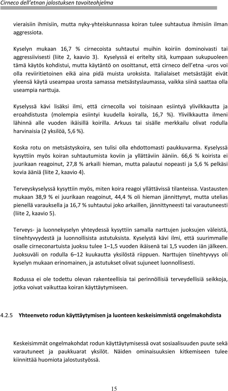 Kyselyssä ei eritelty sitä, kumpaan sukupuoleen tämä käytös kohdistui, mutta käytäntö on osoittanut, että cirneco dell etna - uros voi olla reviiritietoinen eikä aina pidä muista uroksista.