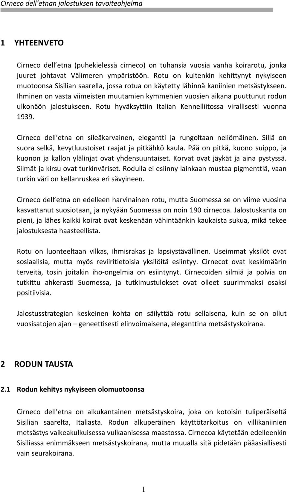 Ihminen on vasta viimeisten muutamien kymmenien vuosien aikana puuttunut rodun ulkonäön jalostukseen. Rotu hyväksyttiin Italian Kennelliitossa virallisesti vuonna 1939.