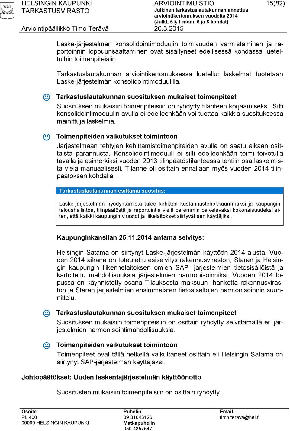 Tarkastuslautakunnan suosituksen mukaiset toimenpiteet Suosituksen mukaisiin toimenpiteisiin on ryhdytty tilanteen korjaamiseksi.