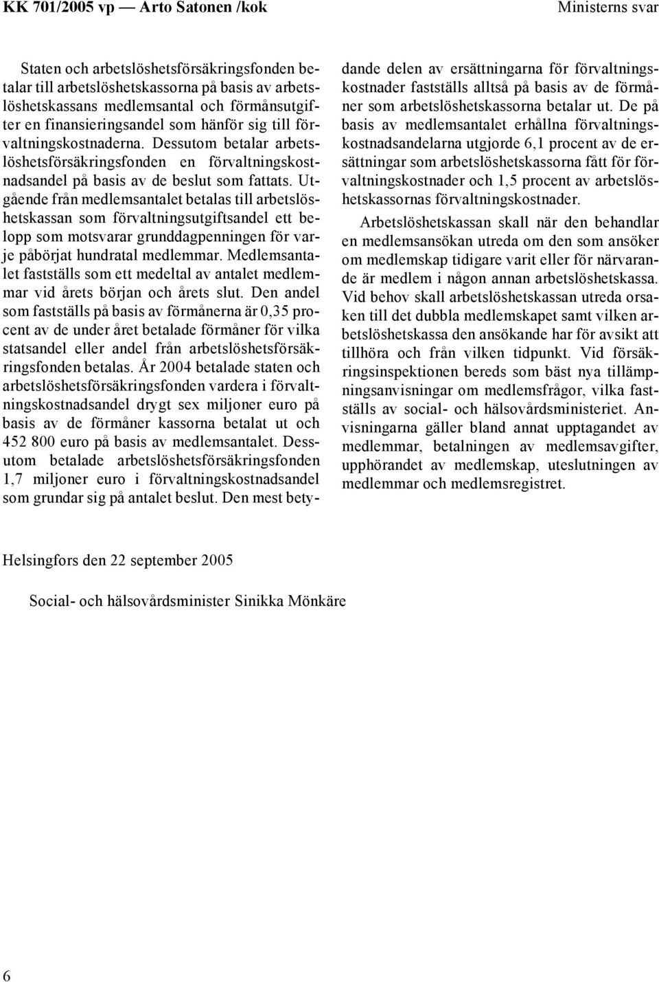 Utgående från medlemsantalet betalas till arbetslöshetskassan som förvaltningsutgiftsandel ett belopp som motsvarar grunddagpenningen för varje påbörjat hundratal medlemmar.