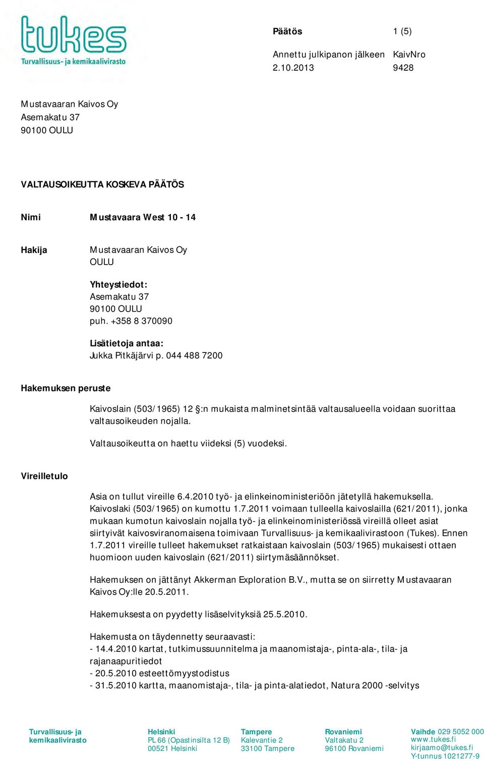 +358 8 370090 Lisätietoja antaa: Jukka Pitkäjärvi p. 044 488 7200 Hakemuksen peruste Kaivoslain (503/1965) 12 :n mukaista malminetsintää valtausalueella voidaan suorittaa valtausoikeuden nojalla.