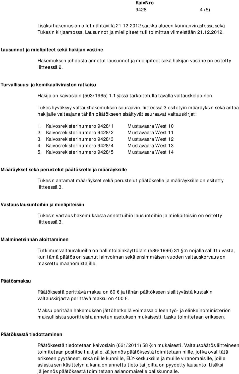 Lausunnot ja mielipiteet sekä hakijan vastine Hakemuksen johdosta annetut lausunnot ja mielipiteet sekä hakijan vastine on esitetty liitteessä 2.