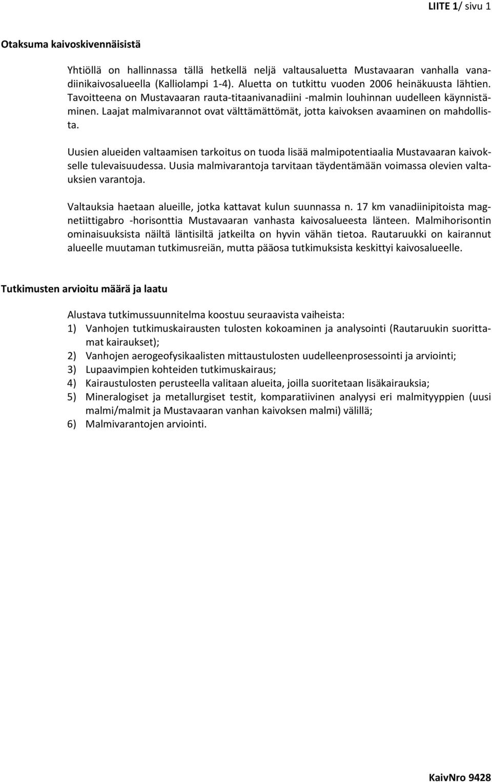 Laajat malmivarannot ovat välttämättömät, jotta kaivoksen avaaminen on mahdollista. Uusien alueiden valtaamisen tarkoitus on tuoda lisää malmipotentiaalia Mustavaaran kaivokselle tulevaisuudessa.