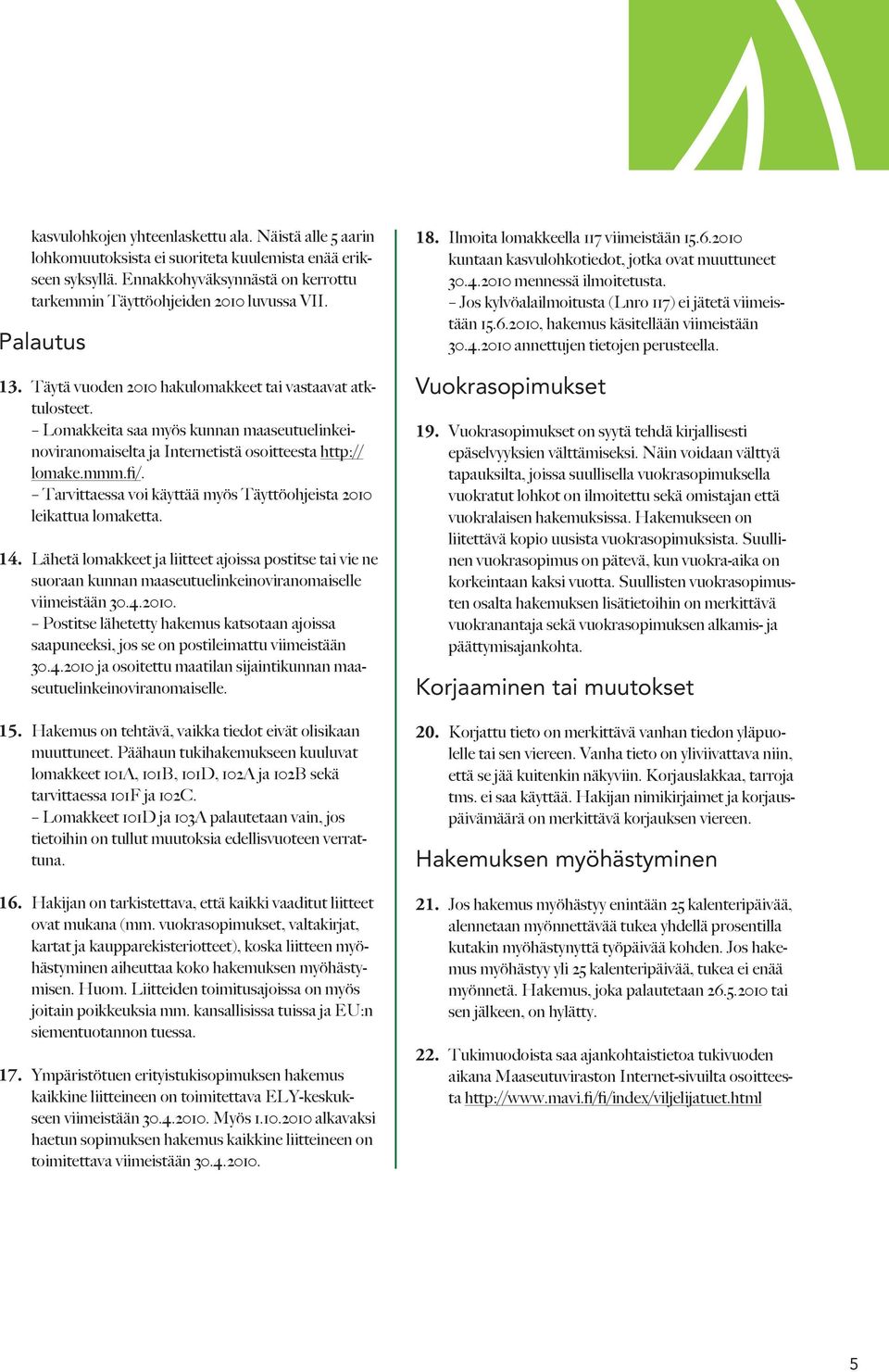 Tarvittaessa voi käyttää myös Täyttöohjeista 2010 leikattua lomaketta. 14. Lähetä lomakkeet ja liitteet ajoissa postitse tai vie ne suoraan kunnan maaseutuelinkeinoviranomaiselle viimeistään 30.4.2010. Postitse lähetetty hakemus katsotaan ajoissa saapuneeksi, jos se on postileimattu viimeistään 30.