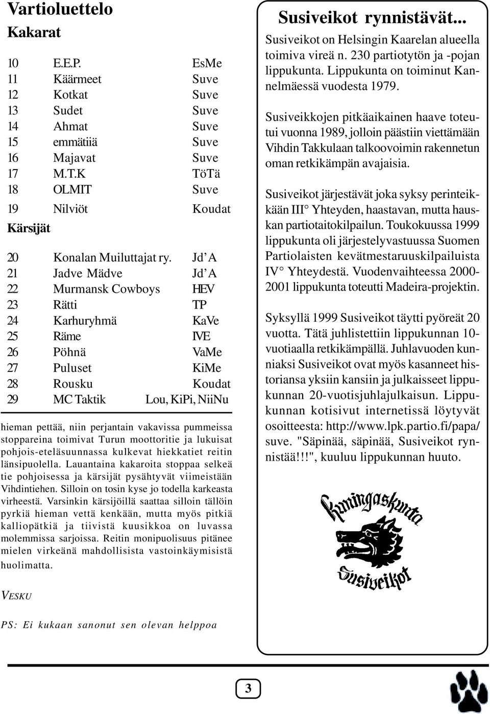 Jd A 21 Jadve Mädve Jd A 22 Murmansk Cowboys HEV 23 Rätti TP 24 Karhuryhmä KaVe 25 Räme IVE 26 Pöhnä VaMe 27 Puluset KiMe 28 Rousku Koudat 29 MC Taktik Lou, KiPi, NiiNu hieman pettää, niin perjantain