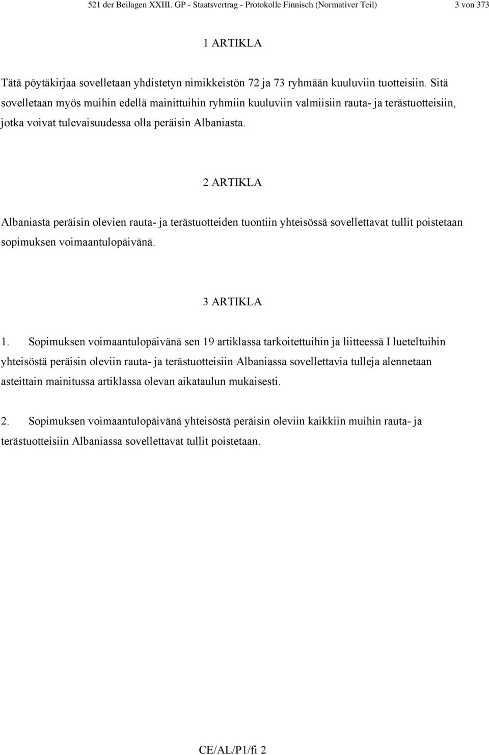 2 ARTIKLA Albaniasta peräisin olevien rauta- ja terästuotteiden tuontiin yhteisössä sovellettavat tullit poistetaan sopimuksen voimaantulopäivänä. 3 ARTIKLA 1.