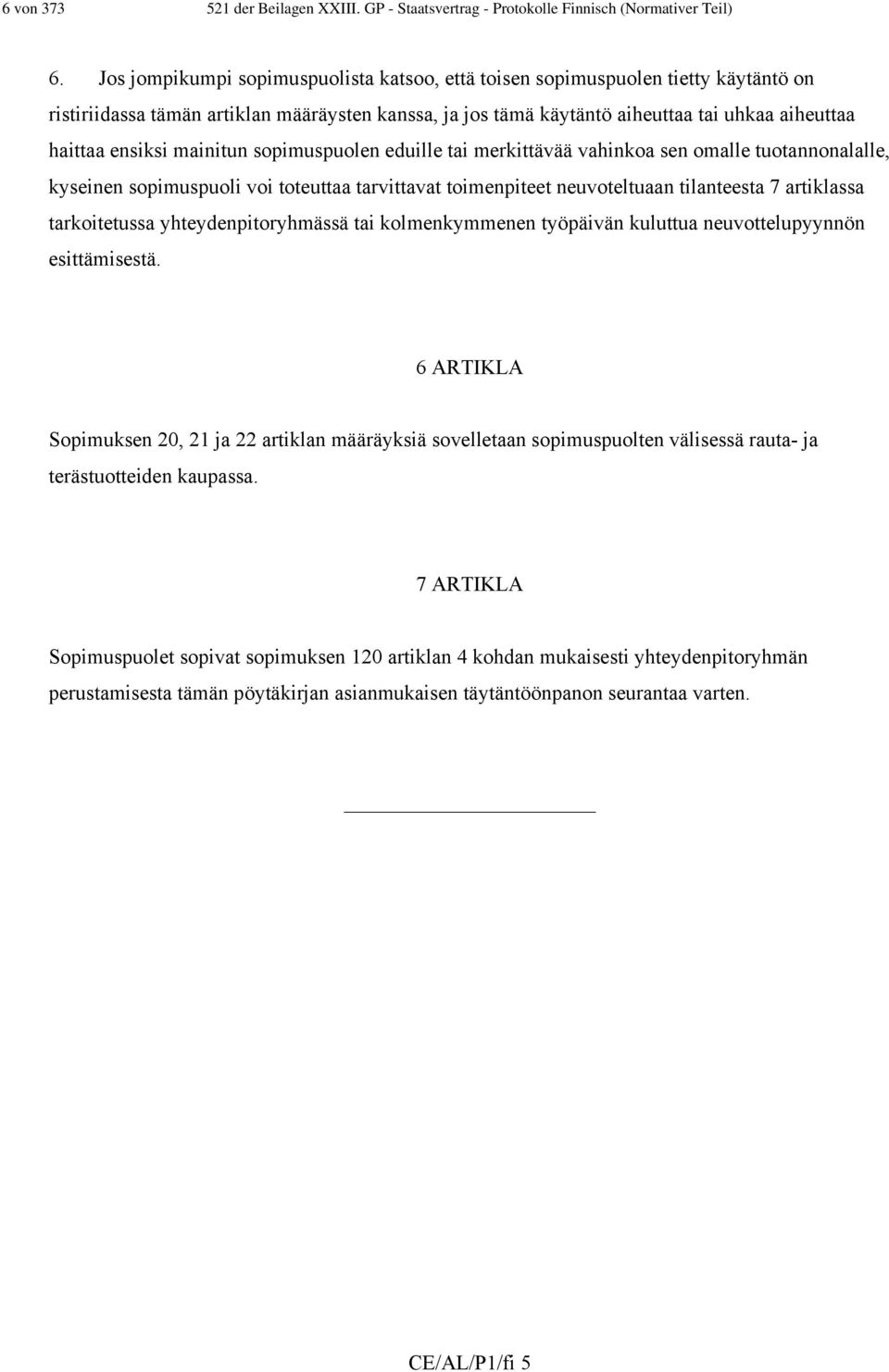 mainitun sopimuspuolen eduille tai merkittävää vahinkoa sen omalle tuotannonalalle, kyseinen sopimuspuoli voi toteuttaa tarvittavat toimenpiteet neuvoteltuaan tilanteesta 7 artiklassa tarkoitetussa