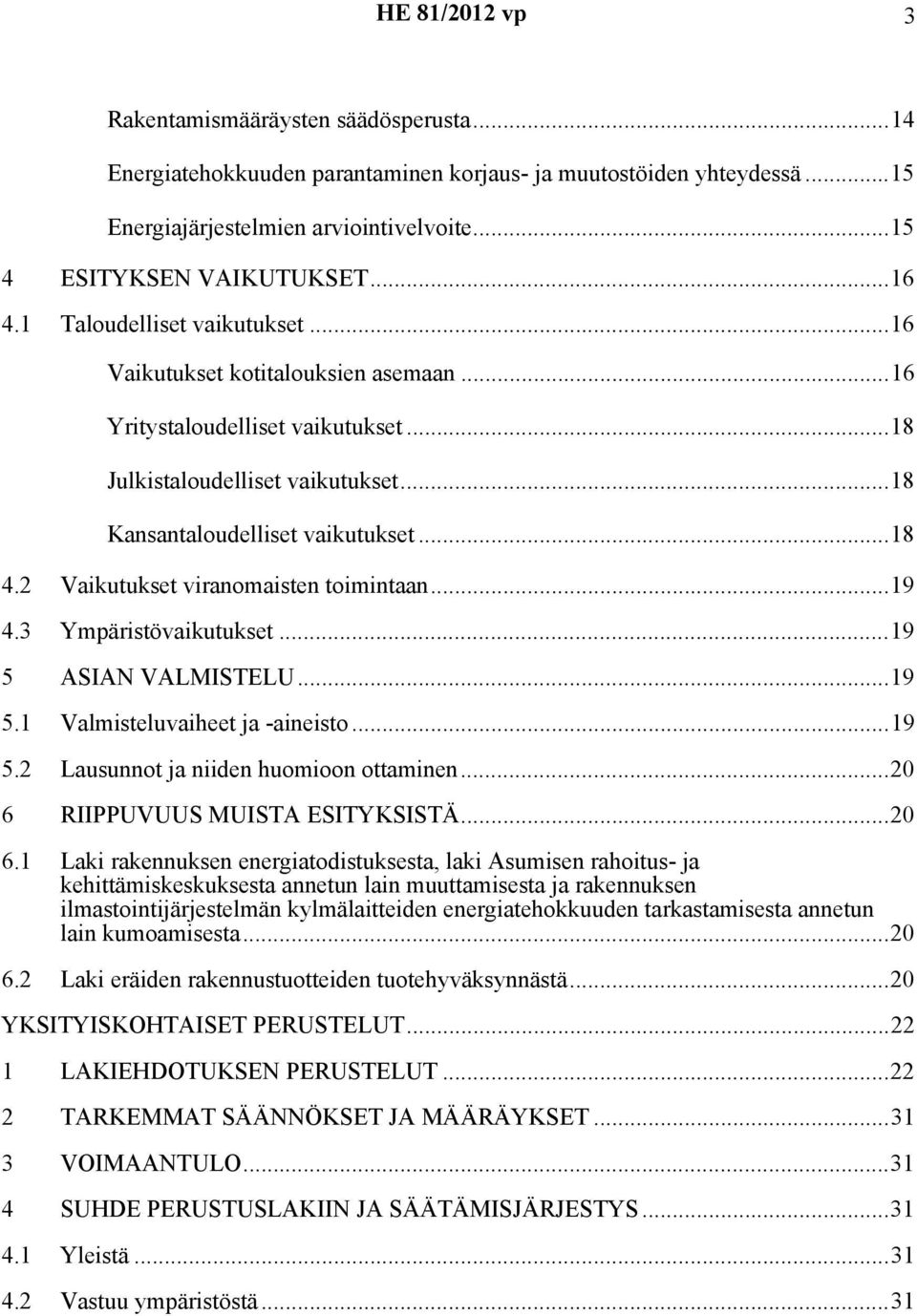 2 Vaikutukset viranomaisten toimintaan...19 4.3 Ympäristövaikutukset...19 5 ASIAN VALMISTELU...19 5.1 Valmisteluvaiheet ja -aineisto...19 5.2 Lausunnot ja niiden huomioon ottaminen.